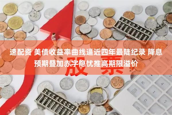 速配资 美债收益率曲线逼近四年最陡纪录 降息预期叠加赤字隐忧推高期限溢价